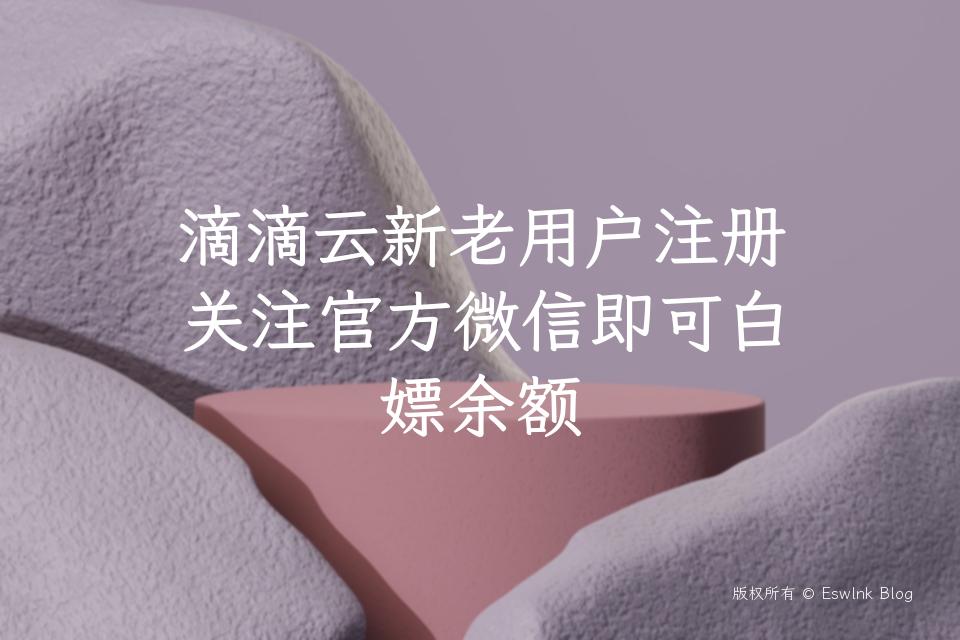 滴滴云新老用户注册关注官方微信即可白嫖余额插图