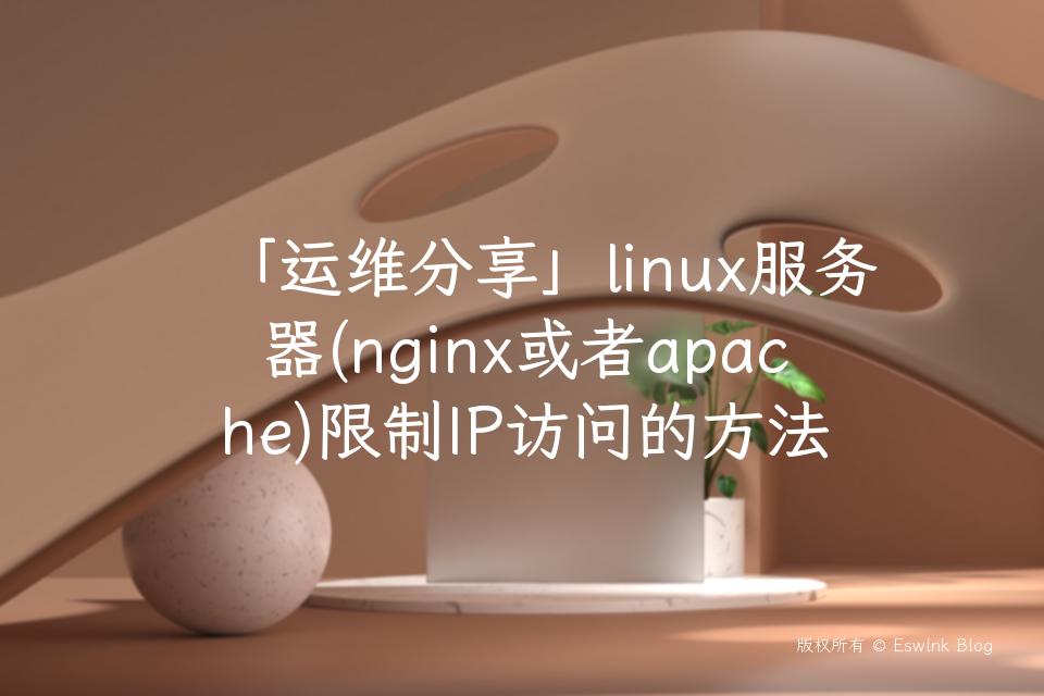 「运维分享」linux服务器(nginx或者apache)限制IP访问的方法插图