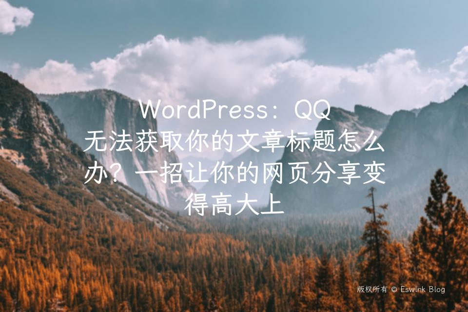 WordPress：QQ无法获取你的文章标题怎么办？一招让你的网页分享变得高大上插图