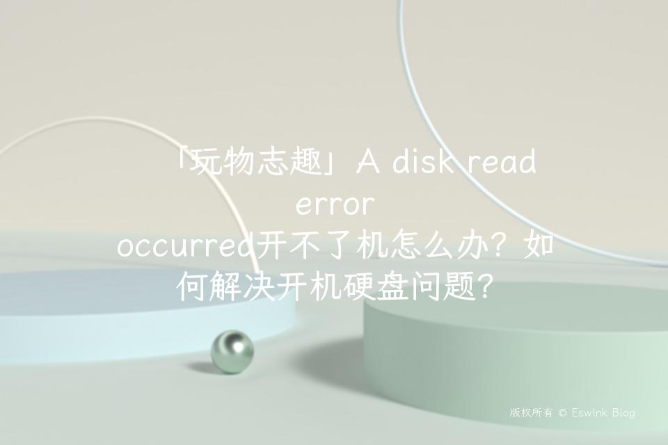 「玩物志趣」A disk read error occurred开不了机怎么办？如何解决开机硬盘问题？插图