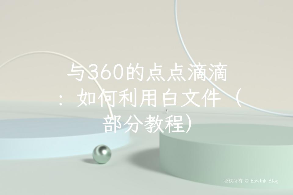 与360的点点滴滴:如何利用白文件(部分教程)插图 与360的点点滴滴:如何利用白文件(部分教程)-Eswlnk Blog