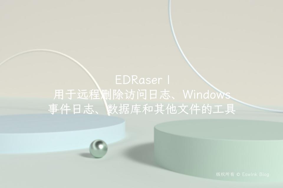 EDRaser | 用于远程删除访问日志、Windows 事件日志、数据库和其他文件的工具插图