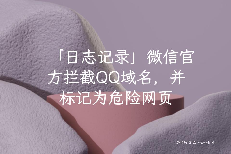 「日志记录」微信官方拦截QQ域名，并标记为危险网页插图